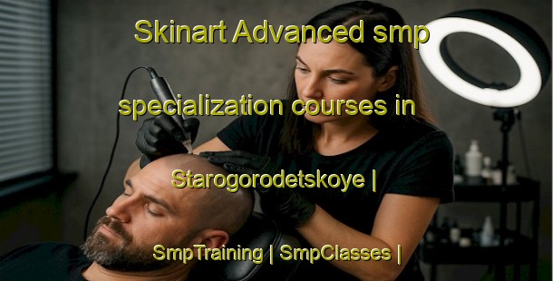 Skinart Advanced smp specialization courses in Starogorodetskoye | SmpTraining | SmpClasses | SkinartTraining-Russian Federation